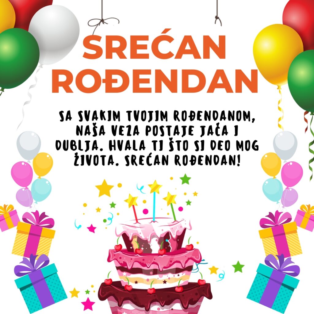 Sa svakim tvojim rođendanom, naša veza postaje jača i dublja. Hvala ti što si deo mog života. Srećan rođendan!