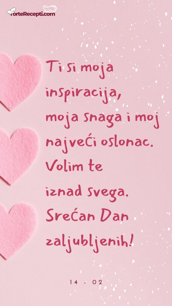 Ti si moja inspiracija, moja snaga i moj najveći oslonac.  Volim te iznad svega.  Srećan Dan zaljubljenih!